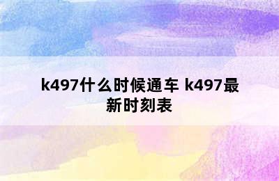 k497什么时候通车 k497最新时刻表